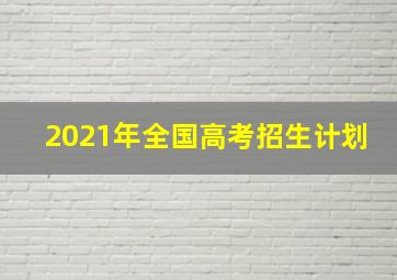 2021年全国高考招生计划