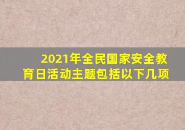 2021年全民国家安全教育日活动主题包括以下几项