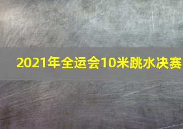 2021年全运会10米跳水决赛