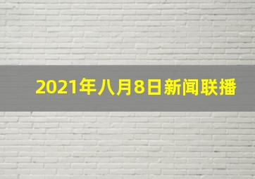 2021年八月8日新闻联播