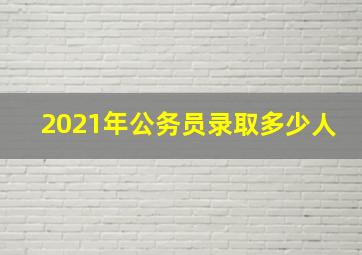 2021年公务员录取多少人