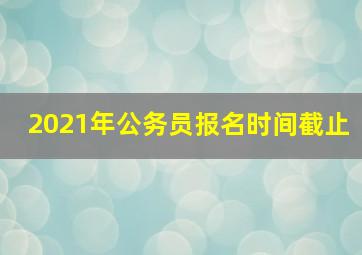 2021年公务员报名时间截止