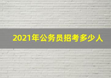 2021年公务员招考多少人