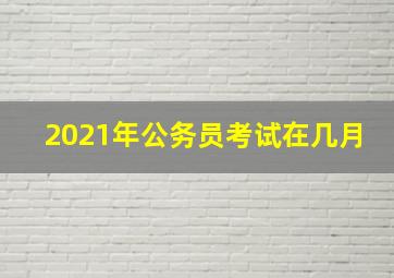 2021年公务员考试在几月