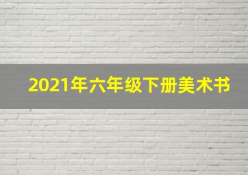 2021年六年级下册美术书