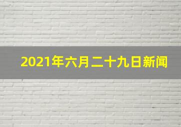 2021年六月二十九日新闻