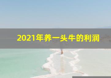 2021年养一头牛的利润