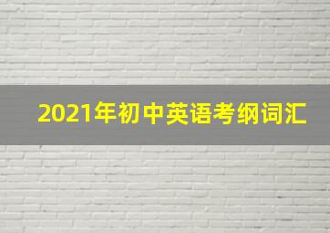 2021年初中英语考纲词汇