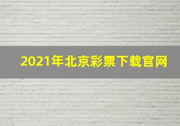 2021年北京彩票下载官网