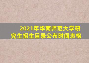 2021年华南师范大学研究生招生目录公布时间表格