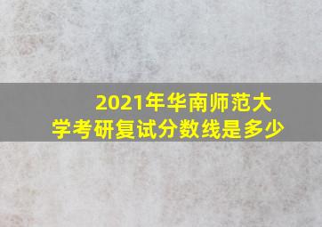 2021年华南师范大学考研复试分数线是多少