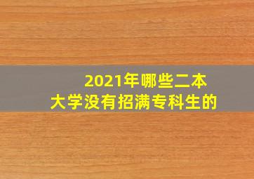 2021年哪些二本大学没有招满专科生的