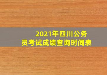 2021年四川公务员考试成绩查询时间表