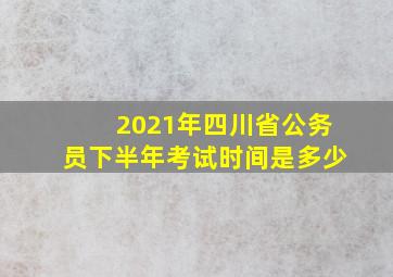 2021年四川省公务员下半年考试时间是多少