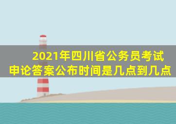 2021年四川省公务员考试申论答案公布时间是几点到几点