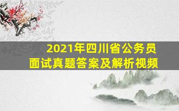 2021年四川省公务员面试真题答案及解析视频