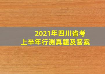 2021年四川省考上半年行测真题及答案