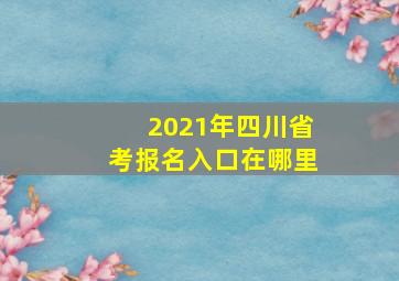 2021年四川省考报名入口在哪里