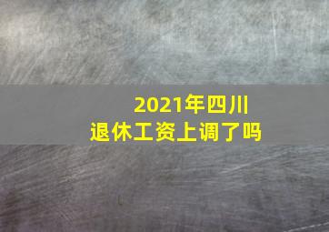 2021年四川退休工资上调了吗