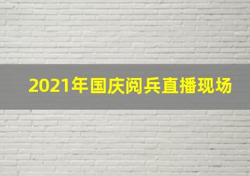 2021年国庆阅兵直播现场