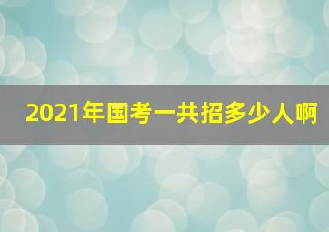 2021年国考一共招多少人啊