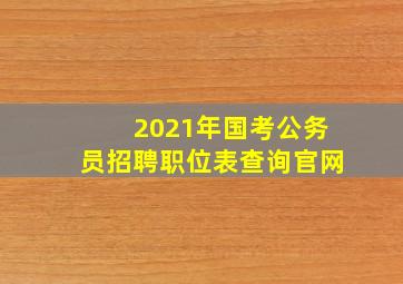 2021年国考公务员招聘职位表查询官网