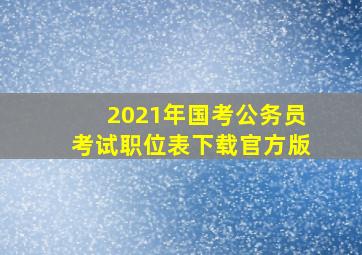 2021年国考公务员考试职位表下载官方版