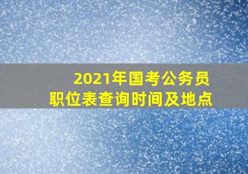 2021年国考公务员职位表查询时间及地点