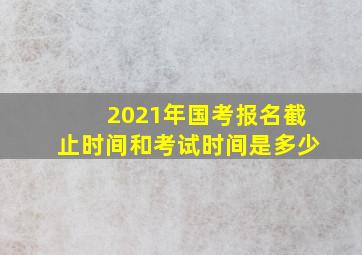 2021年国考报名截止时间和考试时间是多少