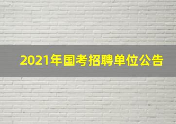 2021年国考招聘单位公告