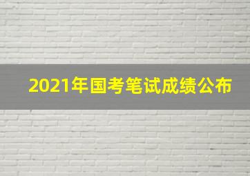 2021年国考笔试成绩公布