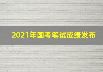 2021年国考笔试成绩发布