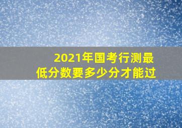 2021年国考行测最低分数要多少分才能过