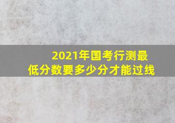 2021年国考行测最低分数要多少分才能过线