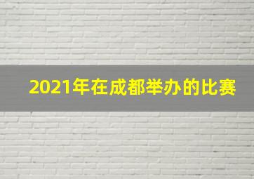 2021年在成都举办的比赛