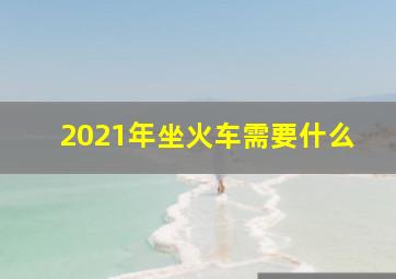 2021年坐火车需要什么