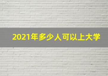 2021年多少人可以上大学