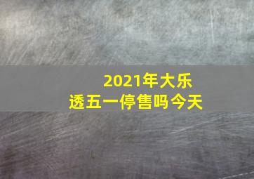 2021年大乐透五一停售吗今天