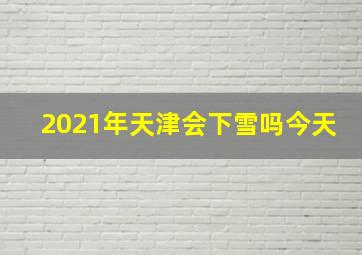 2021年天津会下雪吗今天