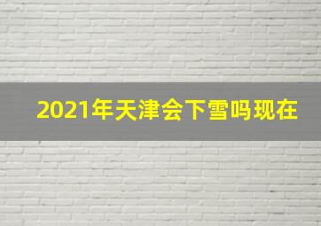 2021年天津会下雪吗现在