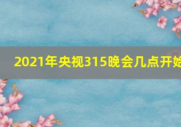 2021年央视315晚会几点开始