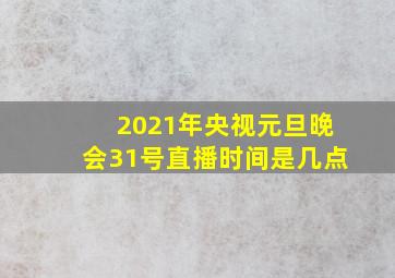 2021年央视元旦晚会31号直播时间是几点