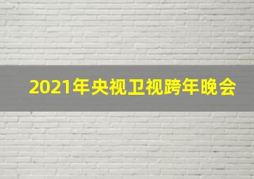 2021年央视卫视跨年晚会