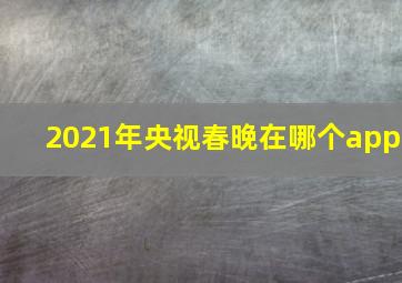 2021年央视春晚在哪个app