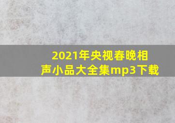 2021年央视春晚相声小品大全集mp3下载