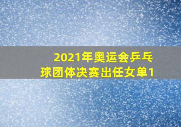 2021年奥运会乒乓球团体决赛出任女单1