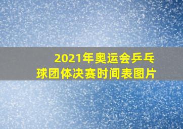 2021年奥运会乒乓球团体决赛时间表图片