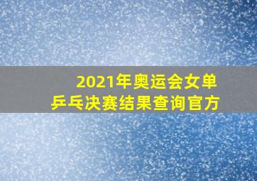 2021年奥运会女单乒乓决赛结果查询官方