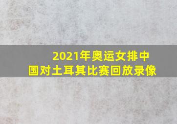 2021年奥运女排中国对土耳其比赛回放录像