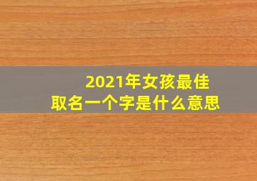 2021年女孩最佳取名一个字是什么意思